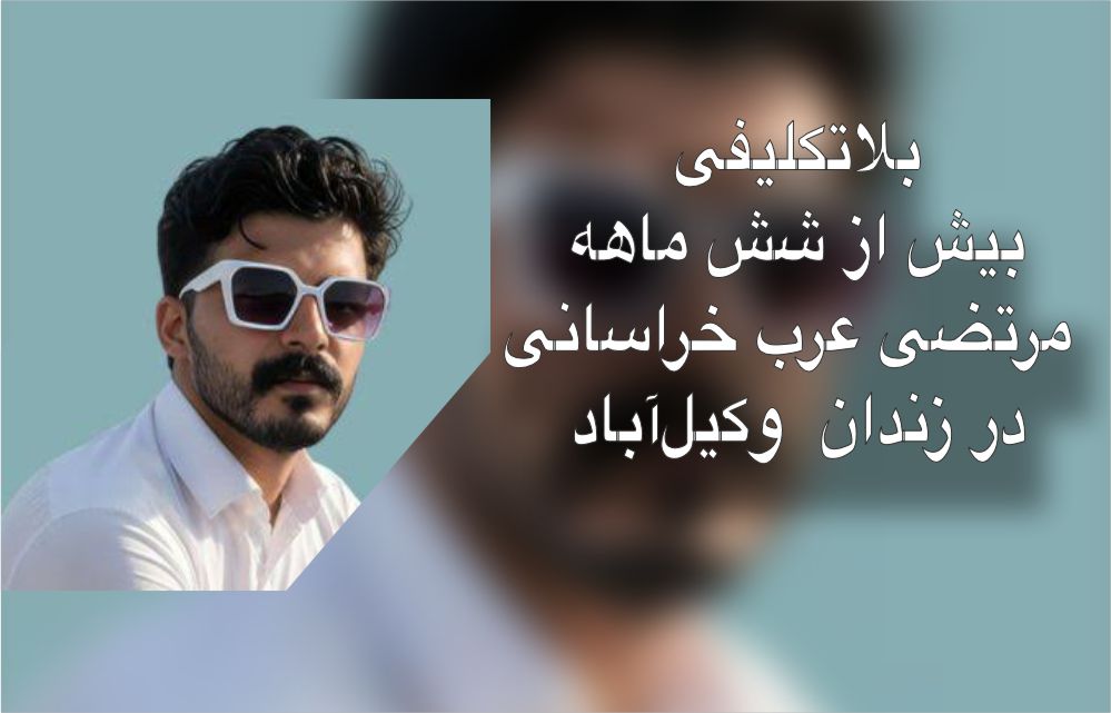 بلاتکلیفی بیش از ۶ ماهه مرتضی عرب‌خراسانی در زندان وکیل‌آباد؛ ادامه‌ فشارها و نگهداری در قرنطینه